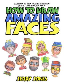 portada How to Draw Amazing Faces: Learn How to Draw Faces In Simple Steps (en Inglés)