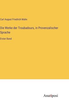 portada Die Werke der Troubadours, in Provenzalischer Sprache: Erster Band (in German)