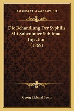 portada Die Behandlung Der Syphilis Mit Subcutaner Sublimat-Injection (1869) (en Alemán)