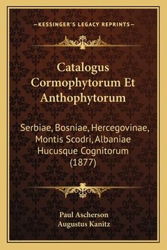 portada Catalogus Cormophytorum Et Anthophytorum: Serbiae, Bosniae, Hercegovinae, Montis Scodri, Albaniae Hucusque Cognitorum (1877) (en Latin)