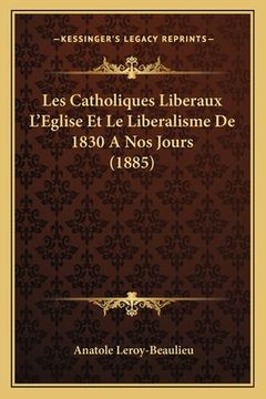 portada Les Catholiques Liberaux L'Eglise Et Le Liberalisme De 1830 A Nos Jours (1885) (en Francés)