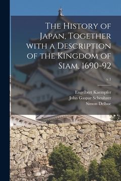 portada The History of Japan, Together With a Description of the Kingdom of Siam, 1690-92; v.1 (en Inglés)