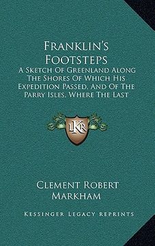 portada franklin's footsteps: a sketch of greenland along the shores of which his expedition passed, and of the parry isles, where the last traces o (in English)