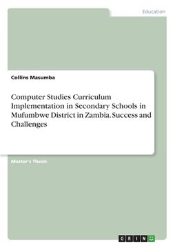 portada Computer Studies Curriculum Implementation in Secondary Schools in Mufumbwe District in Zambia. Success and Challenges (en Inglés)