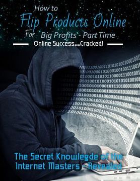 portada How to Flip Products Online for Big Profits - Part Time: The Secret Knowledge of the Internet Masters - Revealed (in English)