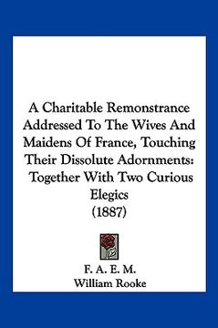 portada a charitable remonstrance addressed to the wives and maidens of france, touching their dissolute adornments: together with two curious elegics (1887 (in English)