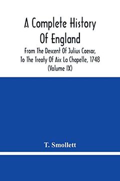 portada A Complete History of England: From the Descent of Julius Caesar, to the Treaty of aix la Chapelle, 1748. Containing the Transactions of one Thousand Eight Hundred and Three Years (Volume ix) (en Inglés)