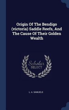 portada Origin Of The Bendigo (victoria) Saddle Reefs, And The Cause Of Their Golden Wealth
