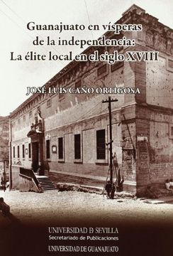 portada Guanajuato en Vísperas de la Independencia: La Élite Local en el Siglo Xviii