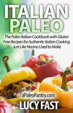 portada Italian Paleo: The Paleo Italian Cookbook with Gluten Free Recipes for Authentic Italian Cooking Just Like Nonna Used to Make (en Inglés)