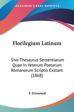 portada Florilegium Latinum: Sive Thesaurus Sententiarum Quae In Veterum Poetarum Romanorum Scriptis Exstant (1868) (in Latin)