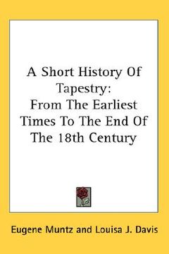 portada a short history of tapestry: from the earliest times to the end of the 18th century (en Inglés)