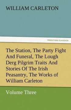 portada the station, the party fight and funeral, the lough derg pilgrim traits and stories of the irish peasantry, the works of william carleton, volume thre