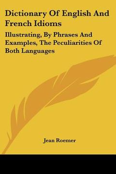 portada dictionary of english and french idioms: illustrating, by phrases and examples, the peculiarities of both languages (in English)