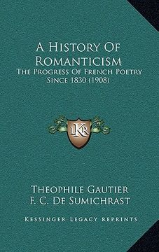 portada a history of romanticism: the progress of french poetry since 1830 (1908) (en Inglés)