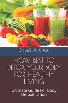 portada How Best to Detox Your Body for Healthy Living: Ultimate Guide For Body Detoxification (en Inglés)