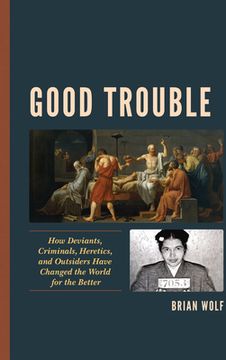 portada Good Trouble: How Deviants, Criminals, Heretics, and Outsiders Have Changed the World for the Better (en Inglés)