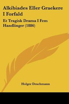 portada alkibiades eller graekere i forfald: et tragisk drama i fem handlinger (1886) (en Inglés)