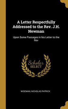 portada A Letter Respectfully Addressed to the Rev. J.H. Newman: Upon Some Passages in his Letter to the Rev (en Inglés)