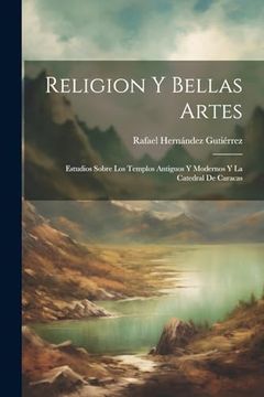 portada Religion y Bellas Artes: Estudios Sobre los Templos Antiguos y Modernos y la Catedral de Caracas (in Spanish)