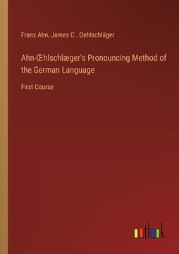 portada Ahn-OEhlschlæger's Pronouncing Method of the German Language: First Course (en Inglés)