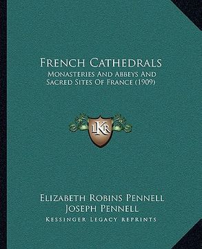 portada french cathedrals: monasteries and abbeys and sacred sites of france (1909) (en Inglés)