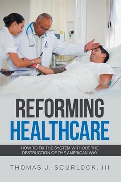 portada Reforming Healthcare: How to Fix the System Without the Destruction of the American Way (en Inglés)