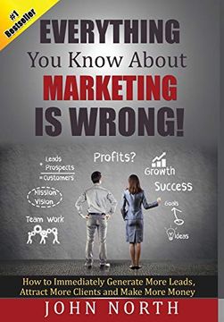 portada Everything you Know About Marketing is Wrong! How to Immediately Generate More Leads, Attract More Clients and Make More Money (en Inglés)