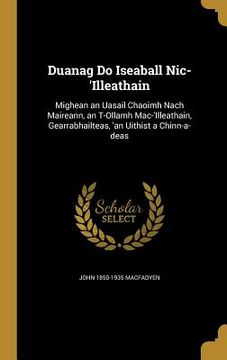 portada Duanag Do Iseaball Nic-'Illeathain: Mighean an Uasail Chaoimh Nach Maireann, an T-Ollamh Mac-'Illeathain, Gearrabhailteas, 'an Uithist a Chinn-a-deas (en Inglés)