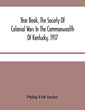 portada Year Book, the Society of Colonial Wars in the Commonwealth of Kentucky, 1917: To Which is Added a Calendar of the Warrants for Land in Kentucky, Granted for Services in the French and Indian war (en Inglés)