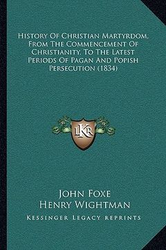 portada history of christian martyrdom, from the commencement of christianity, to the latest periods of pagan and popish persecution (1834)