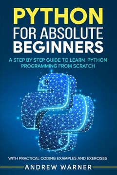 portada Python for Absolute Beginners: A Step by Step Guide to Learn Python Programming from Scratch, with Practical Coding Examples and Exercises (en Inglés)