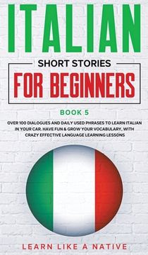 portada Italian Short Stories for Beginners Book 5: Over 100 Dialogues and Daily Used Phrases to Learn Italian in Your Car. Have Fun & Grow Your Vocabulary, w (en Inglés)