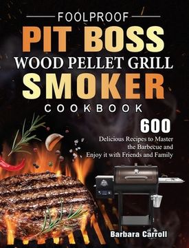 portada Foolproof Pit Boss Wood Pellet Grill and Smoker Cookbook: 600 Delicious Recipes to Master the Barbecue and Enjoy it with Friends and Family (in English)