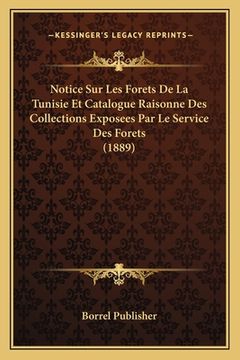 portada Notice Sur Les Forets De La Tunisie Et Catalogue Raisonne Des Collections Exposees Par Le Service Des Forets (1889) (en Francés)