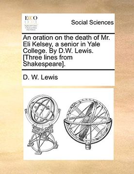 portada An Oration on the Death of mr. Eli Kelsey, a Senior in Yale College. By D. W. Lewis. [Three Lines From Shakespeare]. (en Inglés)