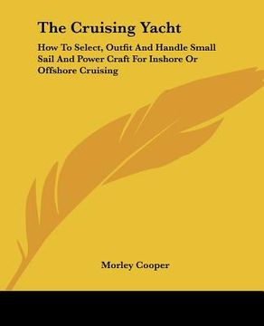 portada the cruising yacht: how to select, outfit and handle small sail and power craft for inshore or offshore cruising (en Inglés)