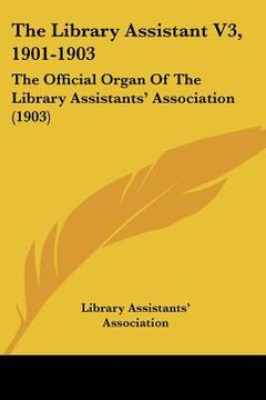 portada the library assistant v3, 1901-1903: the official organ of the library assistants' association (1903) (en Inglés)