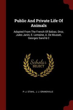 portada Public And Private Life Of Animals: Adapted From The French Of Balzac, Droz, Jules Janin, E. Lemoine, A. De Musset, Georges Sand & C (en Inglés)