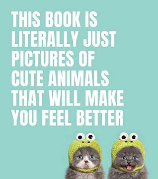 portada This Book is Literally Just Pictures of Cute Animals That Will Make you Feel Better 