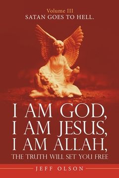 portada I Am God, I Am Jesus, I Am Allah, the Truth Will Set You Free.: Satan Goes to Hell. (en Inglés)