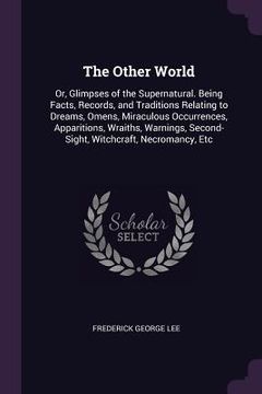 portada The Other World: Or, Glimpses of the Supernatural. Being Facts, Records, and Traditions Relating to Dreams, Omens, Miraculous Occurrences,. Second-Sight, Witchcraft, Necromancy, etc [Soft Cover ] (en Inglés)