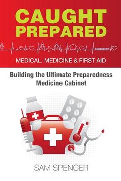 portada Caught Prepared: Medicine, Medical and First Aid: Building the Ultimate Preparedness Medicine Cabinet (en Inglés)