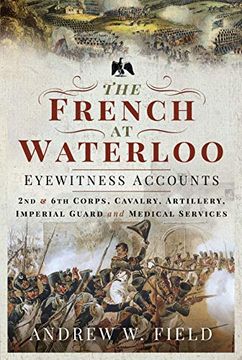 portada The French at Waterloo - Eyewitness Accounts: 2nd and 6th Corps, Cavalry, Artillery, Foot Guard and Medical Services