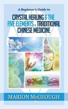 portada A Beginner's Guide to Crystal Healing & the Five Elements of Traditional Chinese Medicine (in English)