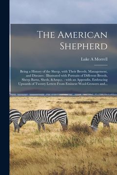 portada The American Shepherd: Being a History of the Sheep, With Their Breeds, Management, and Diseases: Illustrated With Portraits of Different Bre (en Inglés)