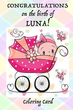 portada CONGRATULATIONS on the birth of LUNA! (Coloring Card): (Personalized Card/Gift) Personal Inspirational Messages & Quotes, Adult Coloring! (in English)