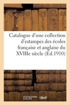 portada Catalogue d'Une Collection d'Estampes Anciennes Des Écoles Française Et Anglaise Du Xviiie Siècle: Modes, Caricatures, Scènes de Moeurs, Dessins, Pièc (en Francés)