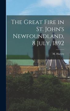portada The Great Fire in St. John's Newfoundland, 8 July, 1892 [microform] (en Inglés)