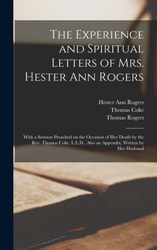 portada The Experience and Spiritual Letters of Mrs. Hester Ann Rogers [microform]: With a Sermon Preached on the Occasion of Her Death by the Rev. Thomas Cok